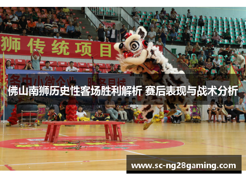 佛山南狮历史性客场胜利解析 赛后表现与战术分析
