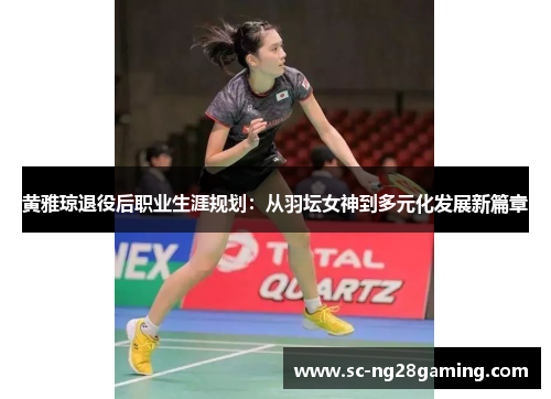 黄雅琼退役后职业生涯规划：从羽坛女神到多元化发展新篇章