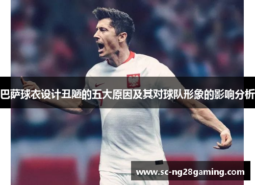 巴萨球衣设计丑陋的五大原因及其对球队形象的影响分析