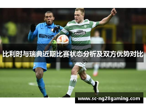 比利时与瑞典近期比赛状态分析及双方优势对比