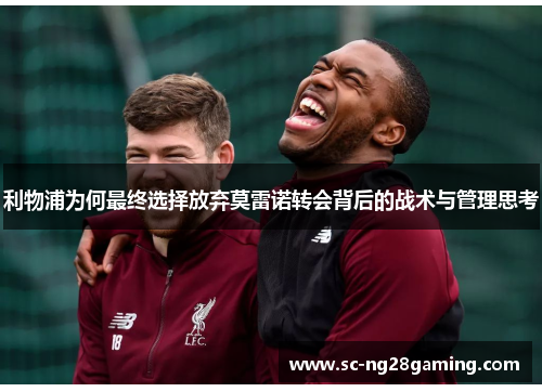利物浦为何最终选择放弃莫雷诺转会背后的战术与管理思考