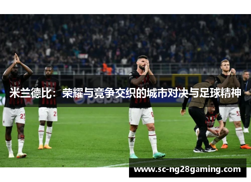米兰德比：荣耀与竞争交织的城市对决与足球精神