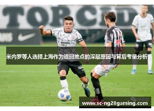 米内罗等人选择上海作为返回地点的深层原因与背后考量分析 米内罗等人选择上海作为返回地点的深层原因与背后考量分析