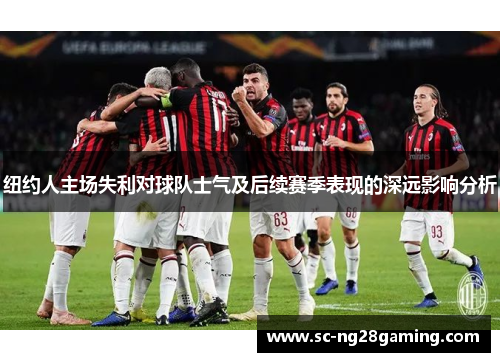 纽约人主场失利对球队士气及后续赛季表现的深远影响分析 纽约人主场失利对球队士气及后续赛季表现的深远影响分析