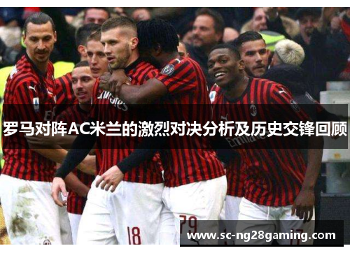 罗马对阵AC米兰的激烈对决分析及历史交锋回顾