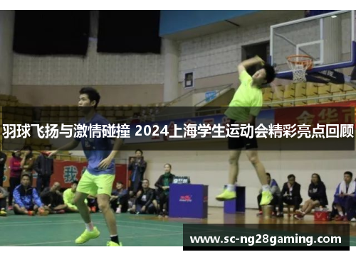 羽球飞扬与激情碰撞 2024上海学生运动会精彩亮点回顾