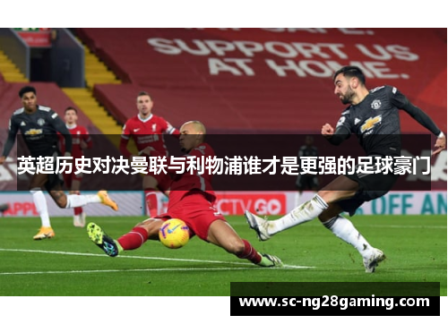 英超历史对决曼联与利物浦谁才是更强的足球豪门