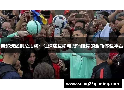 英超球迷创意活动：让球迷互动与激情碰撞的全新体验平台