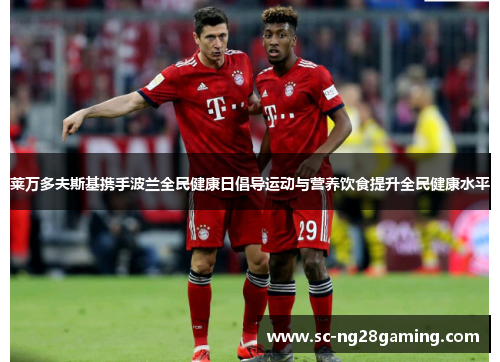 莱万多夫斯基携手波兰全民健康日倡导运动与营养饮食提升全民健康水平