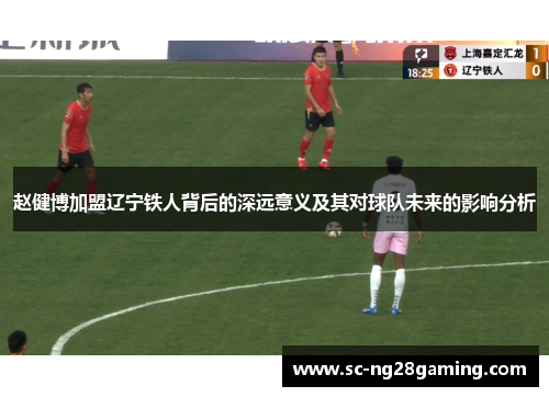 赵健博加盟辽宁铁人背后的深远意义及其对球队未来的影响分析