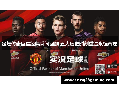 足坛传奇巨星经典瞬间回顾 五大历史时刻重温永恒辉煌