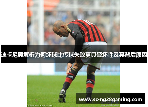 迪卡尼奥解析为何坏球比传球失败更具破坏性及其背后原因