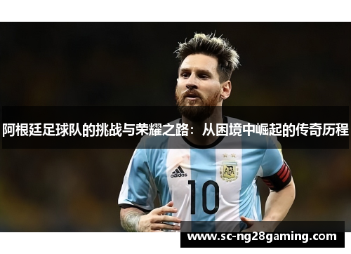 阿根廷足球队的挑战与荣耀之路：从困境中崛起的传奇历程