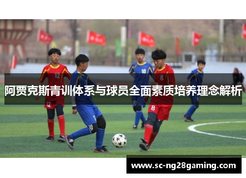 阿贾克斯青训体系与球员全面素质培养理念解析 阿贾克斯青训体系与球员全面素质培养理念解析