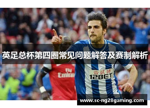 英足总杯第四圈常见问题解答及赛制解析 英足总杯第四圈常见问题解答及赛制解析
