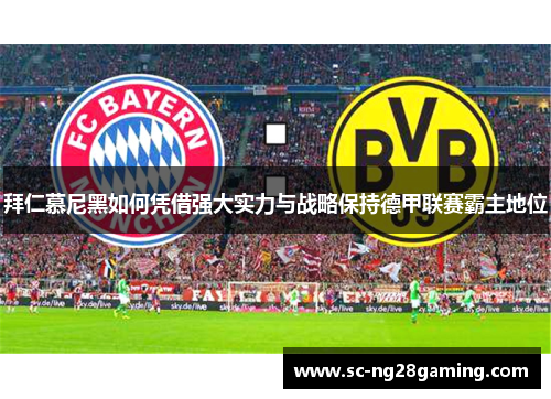 拜仁慕尼黑如何凭借强大实力与战略保持德甲联赛霸主地位