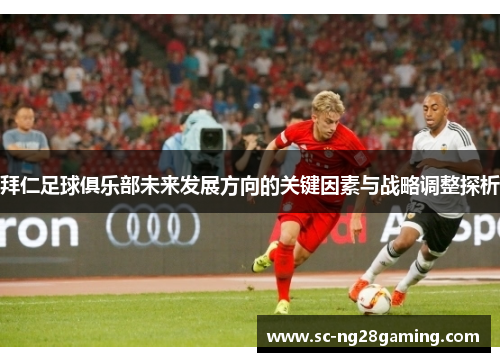 拜仁足球俱乐部未来发展方向的关键因素与战略调整探析