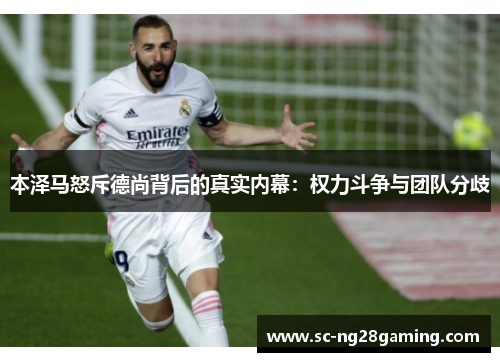 本泽马怒斥德尚背后的真实内幕：权力斗争与团队分歧