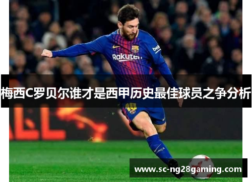 梅西C罗贝尔谁才是西甲历史最佳球员之争分析